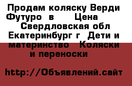 Продам коляску Верди Футуро 3в1.  › Цена ­ 8 000 - Свердловская обл., Екатеринбург г. Дети и материнство » Коляски и переноски   